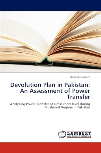 Devolution Plan in Pakistan: An Assessment of Power Transfer: Analyzing Power Transfer at Grass-roots level during Musharraf Regime in Pakistan - Click to Buy