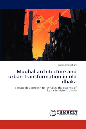Mughal architecture and urban transformation in old dhaka: - a strategic approach to revitalize the essence of 'katra' in historic dhaka - Click to Buy