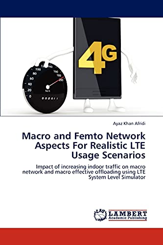 Macro and Femto Network Aspects For Realistic LTE Usage Scenarios: Impact of increasing indoor traffic on macro network and macro effective offloading using LTE System Level Simulator - Click to Buy