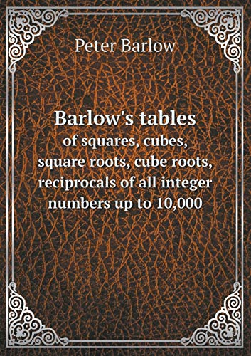 Barlow's tables of squares, cubes, square roots, cube roots, reciprocals of all integer numbers up to 10,000 - Click to Buy