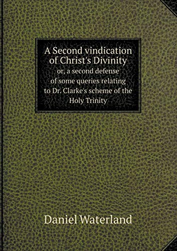 A Second vindication of Christ's Divinity or, a second defense of some queries relating to Dr. Clarke's scheme of the Holy Trinity - Click to Buy