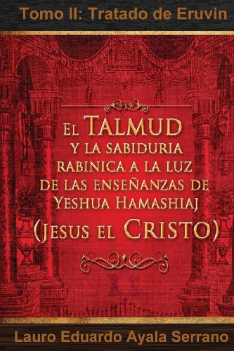 El Talmud y La Sabiduria Rabinica a la Luz de Las Ensenanzas de Yeshua Hamashiaj, Jesus El Cristo: Tomo II: Tratado de Eruvin (Seder Moed, Orden de Festivales) (Spanish Edition) - Click to Buy