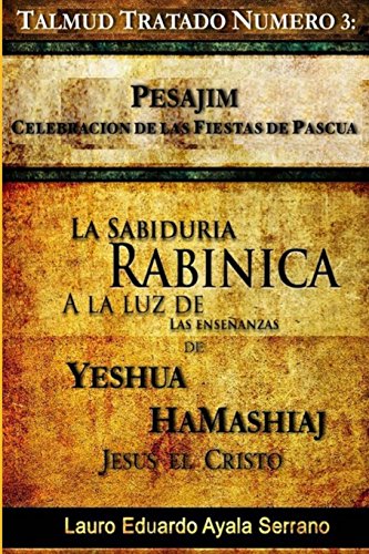 Talmud Tratado Número 3: Pesajim. Celebración de las Fiestas de Pascua: La Sabiduría Rabínica a la Luz de las Enseñanzas de Yeshúa HaMashiaj, Jesús el Cristo - Click to Buy