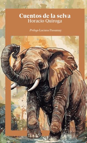 Cuentos de la selva. Prologo con resena critica de la obra, vida y obra del autor, y marco historico. (Spanish Edition)