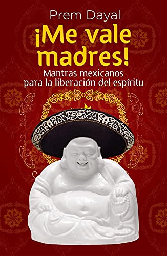 Me Vale Madres!: Mantras Mexicanos Para la Libreacion del Espiritu (Spanish Edition)