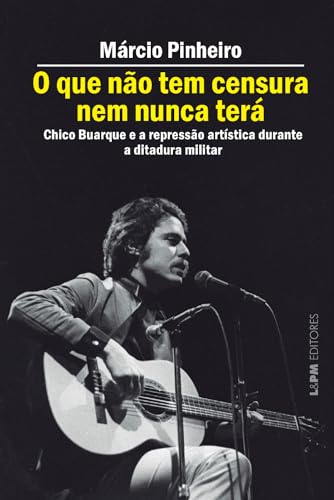 O que Não tem Censura nem Nunca Terá: Chico Buarque e a Repressão Artística na Ditadura Militar - Click to Buy