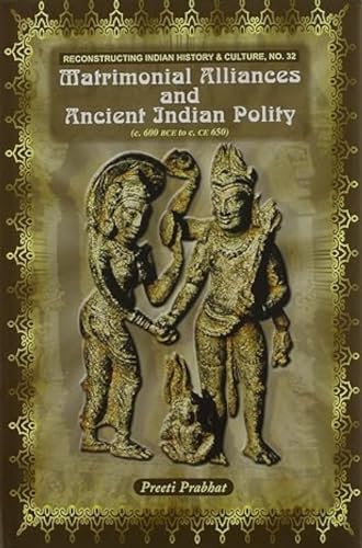 Matrimonial Alliances and Ancient Indian Polity: C. 600 BCE to C. CE 650 (Reconstructing Indian History and Culture) - Click to Buy