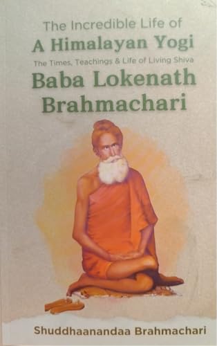 The Incredible Life of a Himalayan Yogi: The Times, Teachings and Life of Living Shiva: Baba Lokenath Brahmachari - Click to Buy