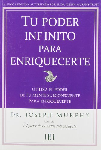 Tu poder infinito para enriquecerte / Your Infinite Power to Be Rich: Utiliza el poder de tu mente subconsciente para enriquecerte / Use the power of your subconscious mind to enrich yourself