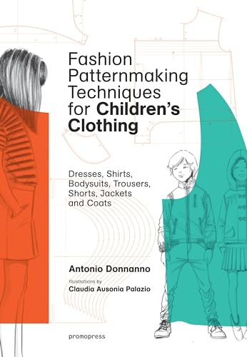 Fashion Patternmaking Techniques for Children's Clothing: Dresses, Shirts, Bodysuits, Trousers, Jackets and Coats