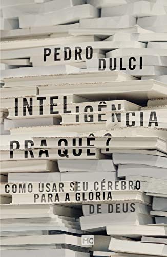 Inteligência pra quê?: Como usar seu cérebro para a glória de Deus (Portuguese Edition)