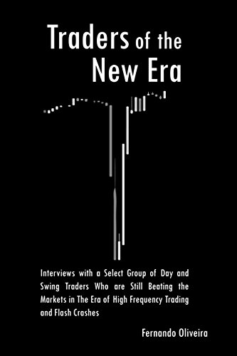Traders of the New Era: Interviews with a Select Group of Day and Swing Traders Who Are Still Beating the Markets in the Era of High Frequency Trading and Flash Crashes - Click to Buy