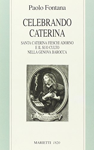 Celebrando Caterina. Santa Caterina Fieschi Adorno e il suo culto nella Genova barocca - Click to Buy