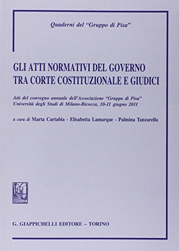 Gli atti normativi del governo tra Corte costituzionale e giudici. Atti del convegno annuale dell'Associazione Gruppo di Pisa (Milano-Bicocca, 10-11 Giugno 2011) - Click to Buy