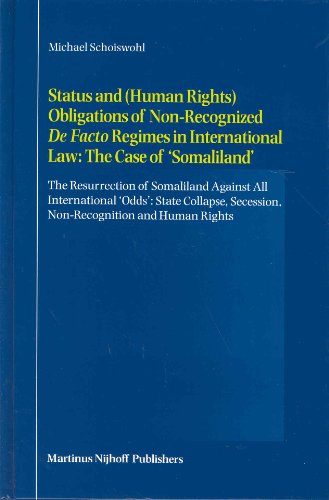 Status and (Human Rights) Obligations of Non-Recognized de Facto Regimes in International Law: The Case of 'Somaliland': The Resurrection of Somaliland Against All International 'Odds': State Collapse, Secession, Non-Recognition and Human Rights - Click to Buy