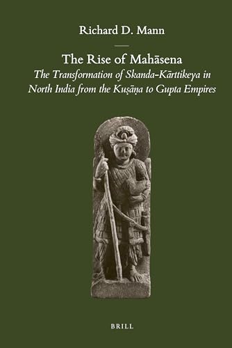 The Rise of Mahasena: The Transformation of Skanda-Karttikeya in North India from the Kusana to Gupta Empires (Brill's Indological Library, 39)