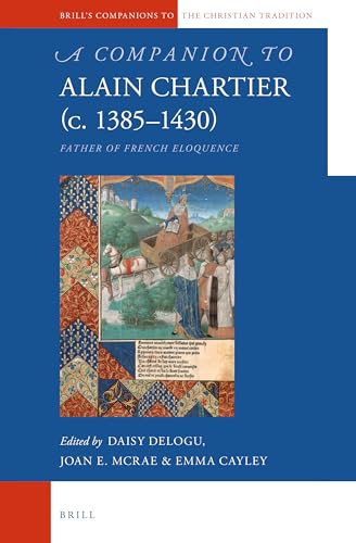 A Companion to Alain Chartier C. 1385-1430: Father of French Eloquence (Brill's Companions to the Christian Tradition, 56)