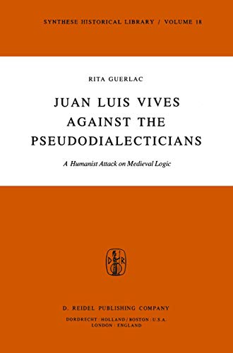 Juan Luis Vives Against the Pseudodialecticians: A Humanist Attack on Medieval Logic (Synthese Historical Library, 18)