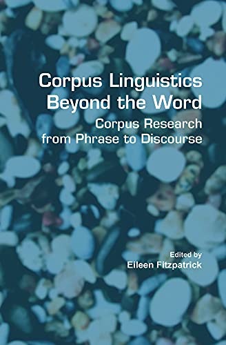 Corpus Linguistics Beyond the Word: Corpus Research from Phrase to Discourse (Language and Computers: Studies in Practical Linguistics, 60)