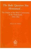 The Babi Question You Mentioned...: The Origins of the Baha'i Community of the Netherlands, 1844-1962 - Click to Buy