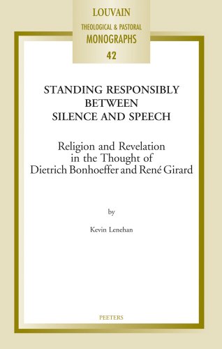 Standing Responsibly Between Silence and Speech: Religion and Revelation in the Thought of Dietrich Bonhoefer and René Girard (Louvain Theological & Pastoral Monographs)