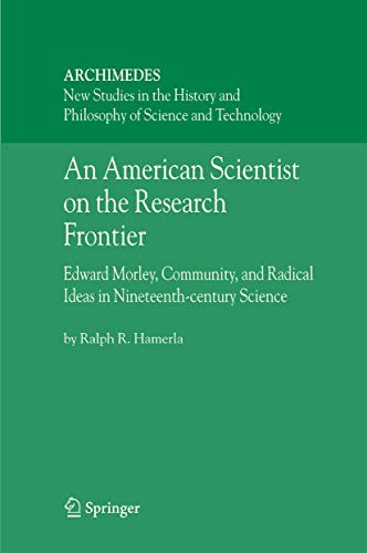 An American Scientist on the Research Frontier: Edward Morley, Community, and Radical Ideas in Nineteenth-Century Science (Archimedes, 13) - Click to Buy