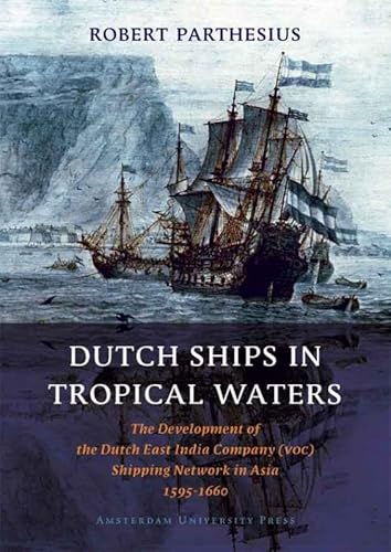 Dutch Ships in Tropical Waters: The Development of the Dutch East India Company (VOC) Shipping Network in Asia 1595-1660 (Amsterdam Studies in the Dutch Golden Age) - Click to Buy