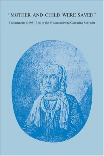 Mother and Child Were Saved: The Memoirs (1693-1740) of the Frisian Midwife Catharina Schrade - Click to Buy
