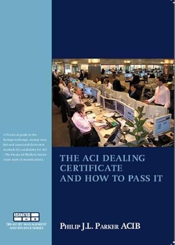 The ACI Dealing Certificate and How to Pass it: Practical Guide to the Foreign Exchange, Money Market and Associated Derivatives Markets Especially for Candidates for ACI Examinations - Click to Buy