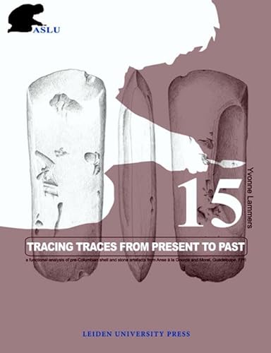 Tracing Traces from Present to Past: A Functional Analysis of Pre-Columbian Shell and Stone Artefacts from Anse à la Gourde and Morel, Guadeloupe, FWI ... Press - Leiden University Press Academic) - Click to Buy