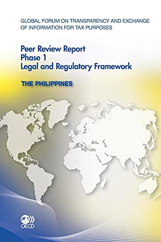 Global Forum on Transparency and Exchange of Information for Tax Purposes Peer Reviews: The Philippines 2011 Phase 1: Legal and Regulatory Framework ... Phase 1: Legal and Regulatory Framework) - Click to Buy
