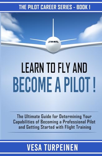 LEARN TO FLY AND BECOME A PILOT!: THE ULTIMATE GUIDE FOR DETERMINING YOUR CAPABILITIES OF BECOMING A PROFESSIONAL PILOT AND GETTING STARTED WITH FLIGHT TRAINING (The Pilot Career Series) - Click to Buy