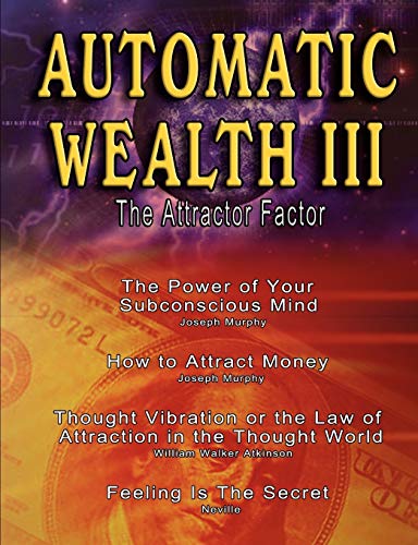 Automatic Wealth III: The Attractor Factor - Including:The Power of Your Subconscious Mind, How to Attract Money, The Law of Attraction AND Feeling Is The Secret