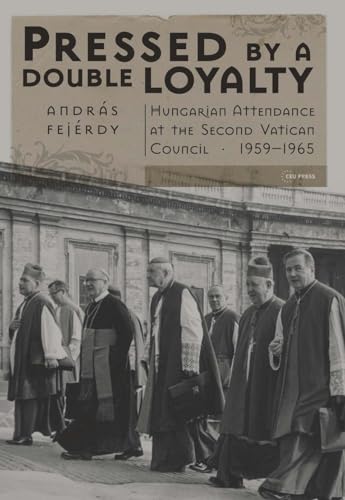 Pressed by a Double Loyalty: Hungarian Attendance at the Second Vatican Council, 1959-1965 - Click to Buy