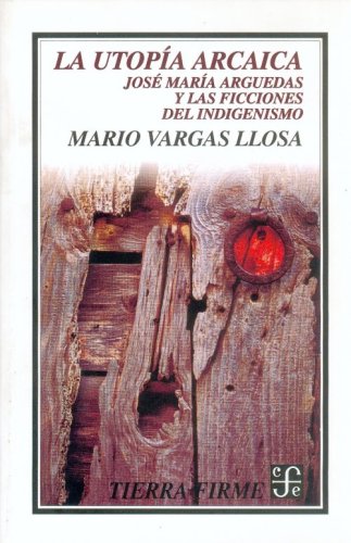 La utopía arcaica : José María Arguedas y las ficciones del indigenismo (Spanish Edition)