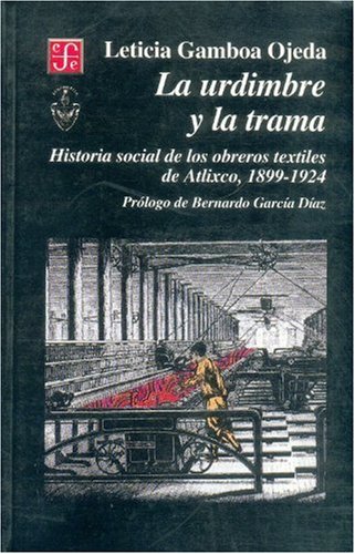 La urdimbre y la trama. Historia social de los obreros textiles de Atlixco, 1899-1924 - Click to Buy
