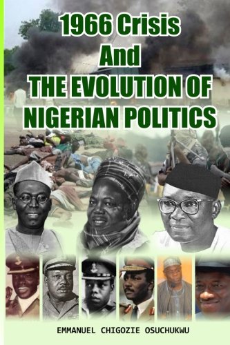 1966 Crisis and The Evolution of Nigerian Politics: The Nigeria bequeathed to the nation by our founding fathers, symbolically on 1st October 1960 ended in 1966 - Click to Buy