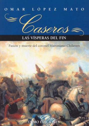 Caseros, Las Visperas del Fin: Novela Historica: Pasion y Muerte del Coronel Martiniano Chilavert (Spanish Edition) - Click to Buy
