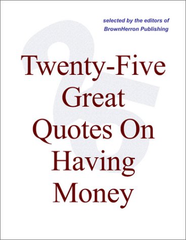Twenty-Five Great Quotes On Having Money -- Happiness Versus Wealth - Click to Buy