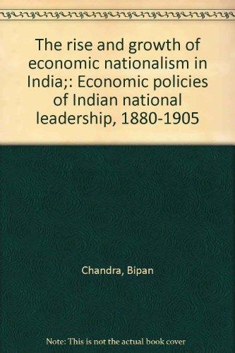 The rise and growth of economic nationalism in India;: Economic policies of Indian national leadership, 1880-1905