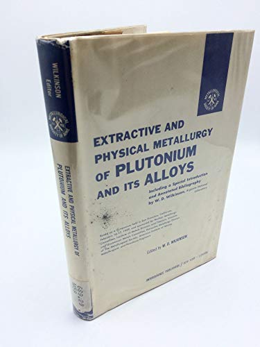 Extractive and Physical Metallurgy of Plutonium and Its Alloys, Including a Special Introduction and Annotated Bibliography By W. D. Wilkinson. Based - Click to Buy