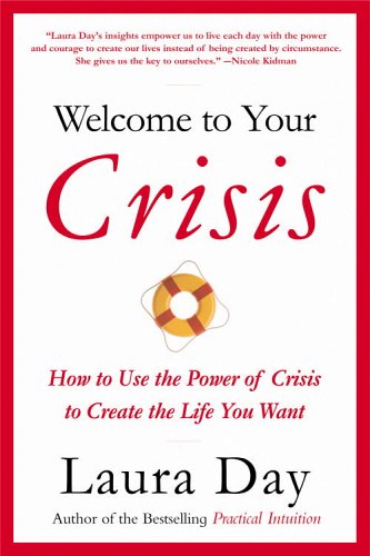 [(Welcome to Your Crisis: How to Use the Power of Crisis to Create the Life You Want)] [Author: Laura Day] published on (March, 2007) - Click to Buy