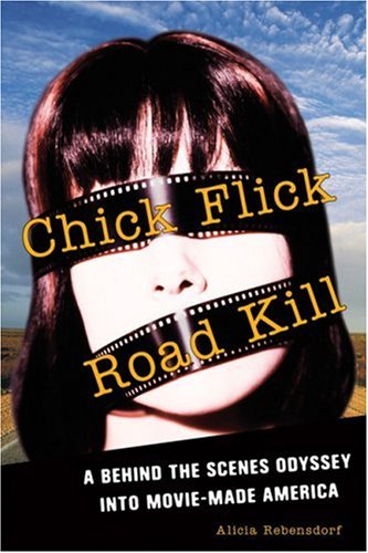 Chick Flick Road Kill: A Behind the Scenes Odyssey into Movie-Made America - Click to Buy