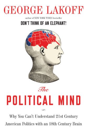 The Political Mind: Why You Can't Understand 21st-Century American Politics with an 18th-Century Brain - Click to Buy