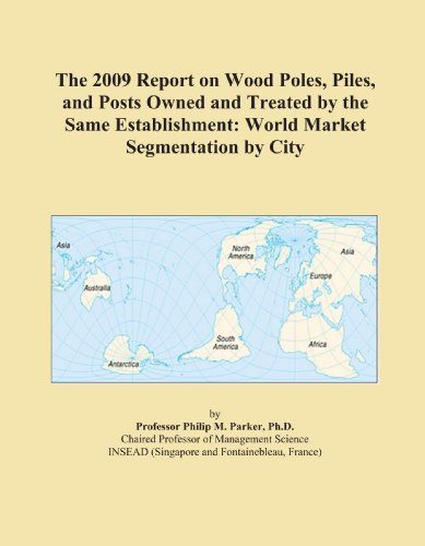 The 2009 Report on Wood Poles, Piles, and Posts Owned and Treated by the Same Establishment: World Market Segmentation by City - Click to Buy