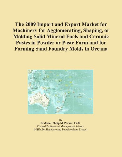 The 2009 Import and Export Market for Machinery for Agglomerating, Shaping, or Molding Solid Mineral Fuels and Ceramic Pastes in Powder or Paste Form and for Forming Sand Foundry Molds in Oceana - Click to Buy