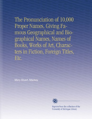The Pronunciation of 10,000 Proper Names, Giving Famous Geographical and Biographical Names, Names of Books, Works of Art, Characters in Fiction, Foreign Titles, Etc. - Click to Buy