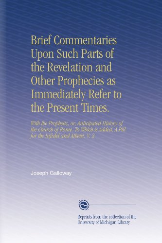 Brief Commentaries Upon Such Parts of the Revelation and Other Prophecies as Immediately Refer to the Present Times.: With the Prophetic, or, ... A Pill for the Infidel and Atheist. V. 2 - Click to Buy