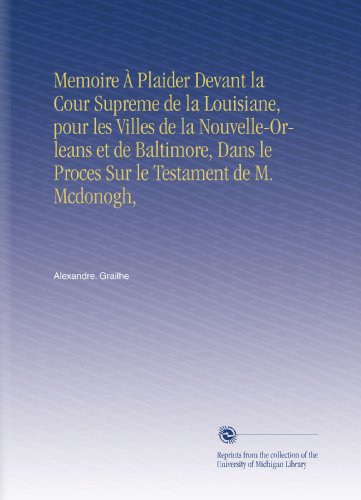 Memoire À Plaider Devant la Cour Supreme de la Louisiane, pour les Villes de la Nouvelle-Orleans et de Baltimore, Dans le Proces Sur le Testament de M. Mcdonogh, - Click to Buy
