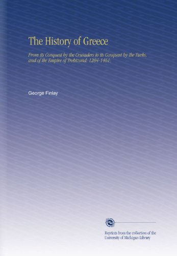 The History of Greece: From its Conquest by the Crusaders to its Conquest by the Turks, and of the Empire of Trebizond: 1204-1461; - Click to Buy